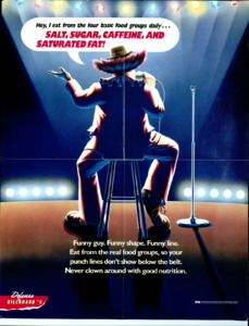 "Hey, I eat from the four basic food groups daily...salt, sugar, caffeine, and saturated fat; Funny guy. Funny shape. Funny line. Eat from the real food groups, so your punch lines don't show below the belt. Never clown around with good nutrition."