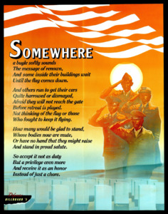 Somewhere...a bugle softly sounds. The message of renown, And some inside their buildings wait Until the flag comes down. And others run to get their cars Quite harrowed or dismayed, Afraid that they will not reach the gate Before retreat is played. Not thinking of the flag or those Who fought to keep it flying. How many would be glad to stand, Whose bodies now are mute, Or have no hand that they might raise And stand in proud salute. So accept it not as duty But a privilege even more And receive it as an honor Instead of just a chore.